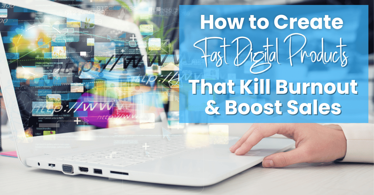 How to Create Fast Digital Products That Kill Burnout & Boost Sales
