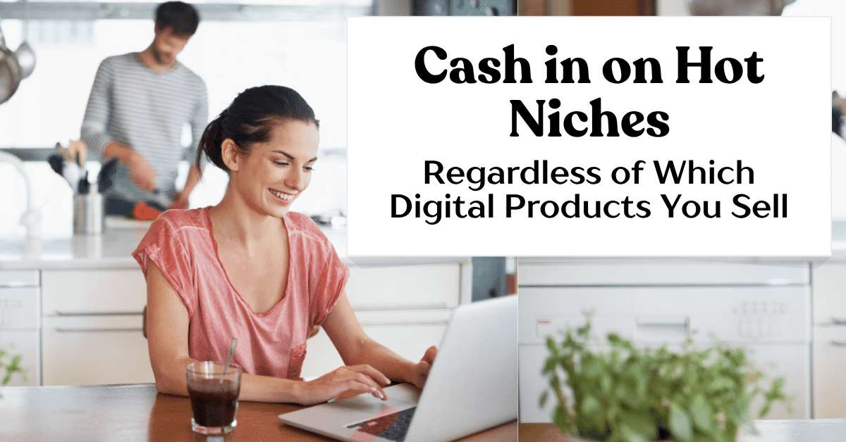 Cash in on Hot Niches Regardless of Which Digital Products You Sell